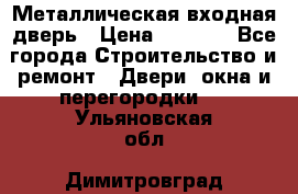 Металлическая входная дверь › Цена ­ 8 000 - Все города Строительство и ремонт » Двери, окна и перегородки   . Ульяновская обл.,Димитровград г.